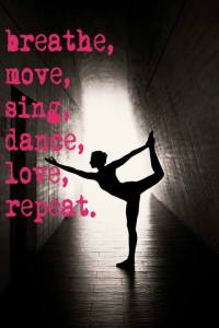 Breathe Move Sing Dance Love Repeat (from Kate Fields Bartolotta in fb)