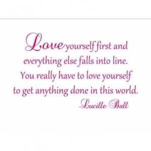 Love Yourself First (by Lucille Ball fr Worth Living in fb)